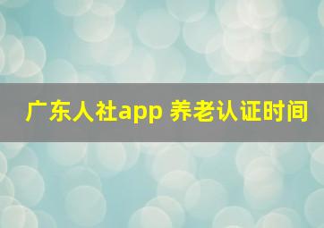 广东人社app 养老认证时间